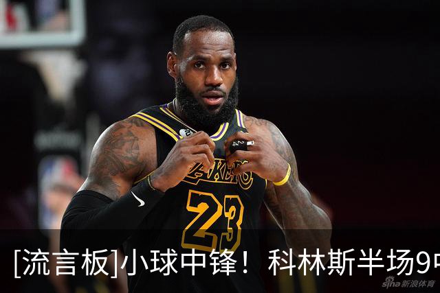[流言板]小球中锋！科林斯半场9中5，三分3中2得到12分8篮板1盖帽
